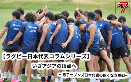 【男子セブンズ日本代表コラム】いざアジアの頂点へ ~男子セブンズ日本代表の飽くなき挑戦~